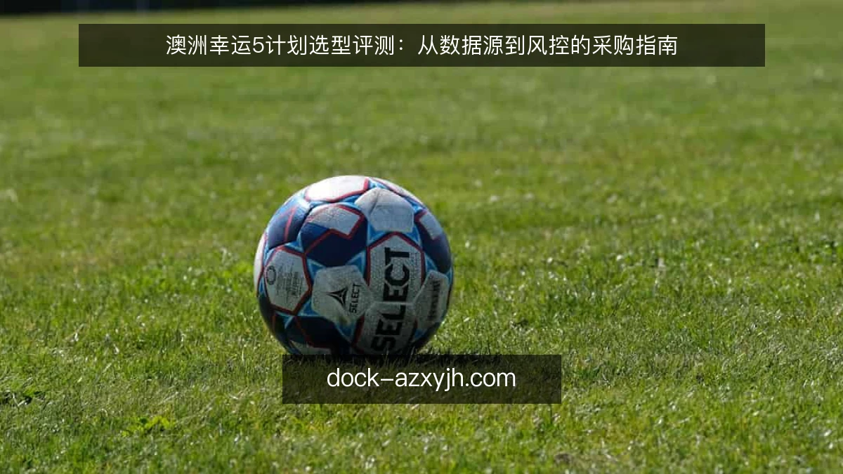 澳洲幸运5计划选型评测:从数据源到风控的采购指南