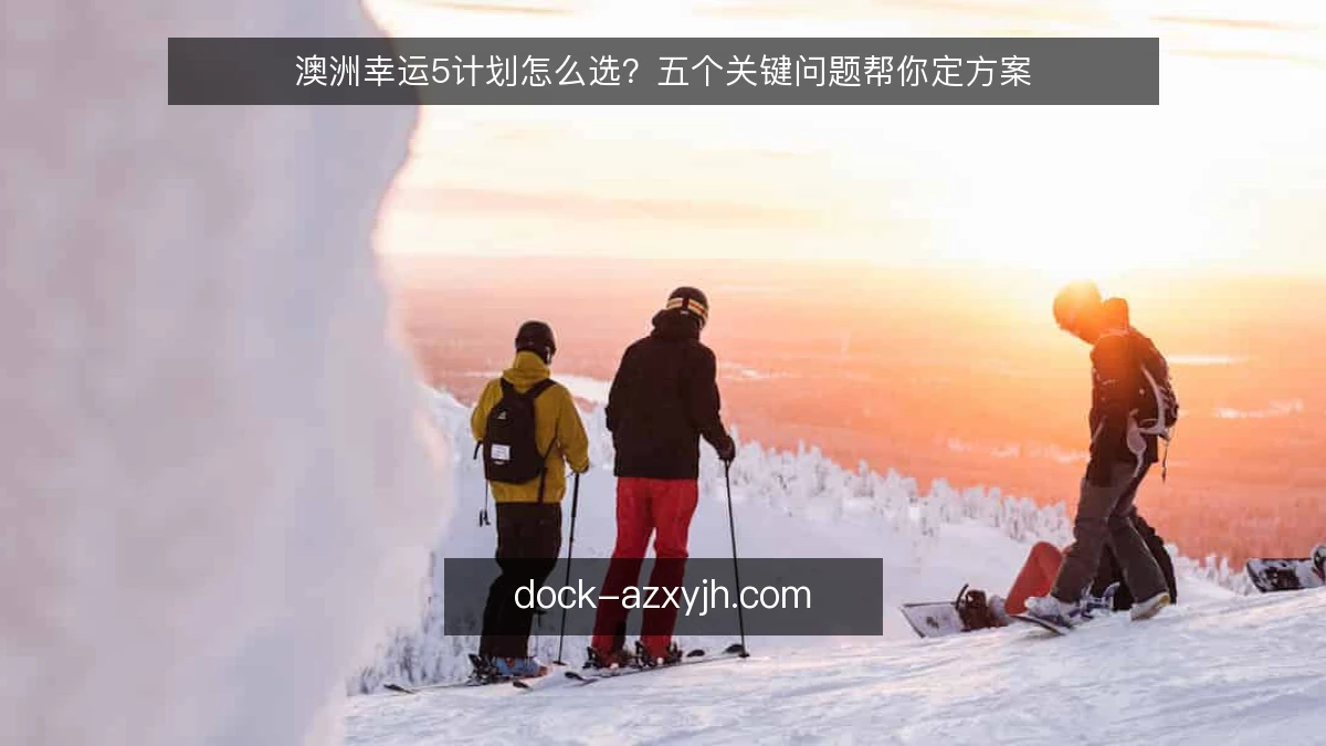 澳洲幸运5计划怎么选?五个关键问题帮你定方案