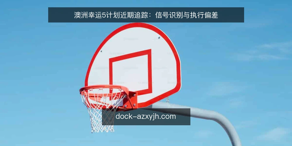 澳洲幸运5计划近期追踪：信号识别与执行偏差 — 近期计划执行中的信号误读 配图