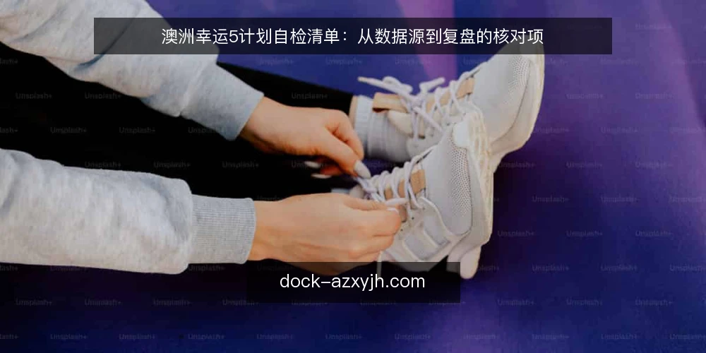 澳洲幸运5计划自检清单：从数据源到复盘的核对项 — 为什么现在做一次计划自检 配图