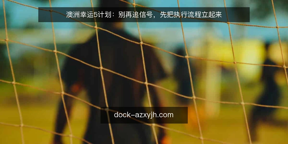 澳洲幸运5计划:别再追信号,先把执行流程立起来 — 信号追得越紧,执行越乱 配图