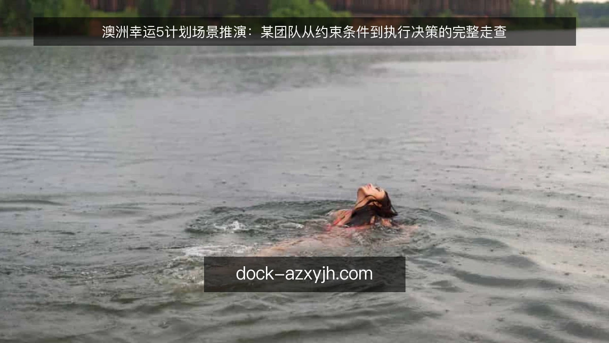 澳洲幸运5计划场景推演：某团队从约束条件到执行决策的完整走查